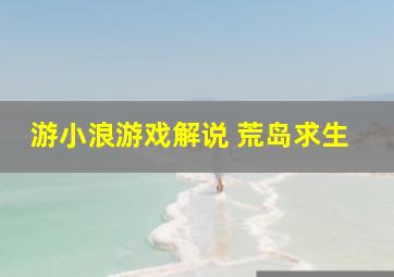 游小浪游戏解说 荒岛求生